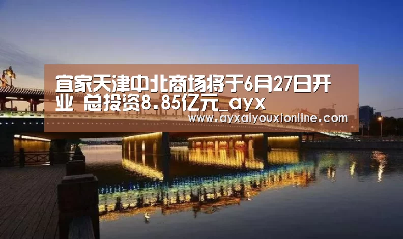 宜家天津中北商场将于6月27日开业 总投资8.85亿元_ayx(图4) 宜家天津中北商场将于6月27日开业 总投资8.85亿元_ayx(图4)