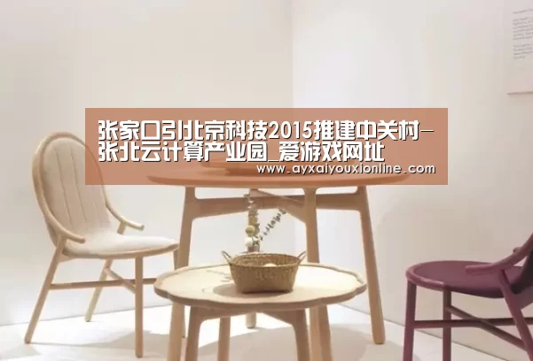 张家口引北京科技2015推建中关村-张北云计算产业园_爱游戏网址(图1) 张家口引北京科技2015推建中关村-张北云计算产业园_爱游戏网址(图1)